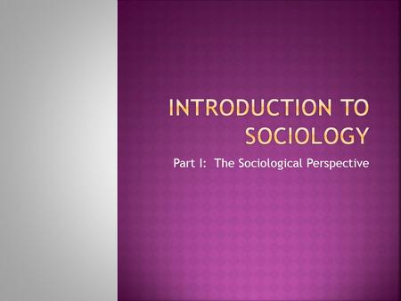 Part I: The Sociological Perspective.  Sociology is the scientific study of social structure, examining human social behavior from a group, rather than.