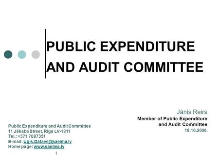 1 PUBLIC EXPENDITURE AND AUDIT COMMITTEE 18.10.2006. Jānis Reirs Member of Public Expenditure and Audit Committee Public Expenditure and Audit Committee.