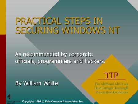 PRACTICAL STEPS IN SECURING WINDOWS NT Copyright, 1996 © Dale Carnegie & Associates, Inc. TIP For additional advice see Dale Carnegie Training® Presentation.