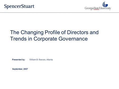 Presented by:William B. Reeves, Atlanta September, 2007 The Changing Profile of Directors and Trends in Corporate Governance.