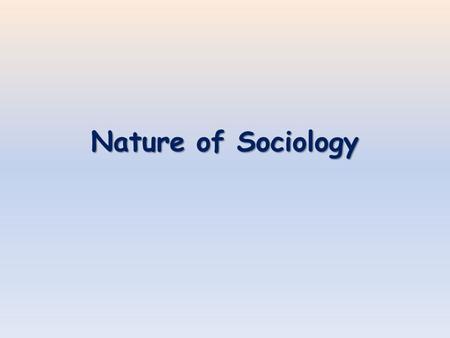 Nature of Sociology. Sociology Looks at things from the “group”—not the individual. sociological perspective This is the sociological perspective. – If.