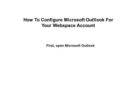 First, open Microsoft Outlook How To Configure Microsoft Outllook For Your Webspace Account.