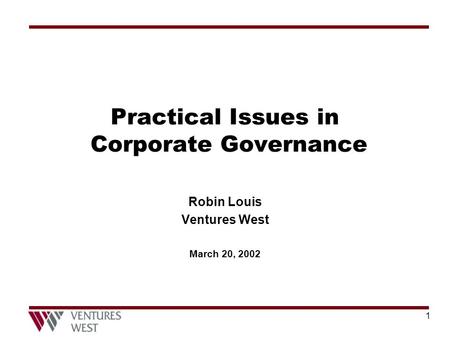 1 Practical Issues in Corporate Governance Robin Louis Ventures West March 20, 2002.