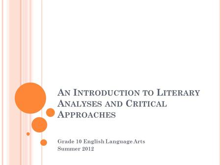 A N I NTRODUCTION TO L ITERARY A NALYSES AND C RITICAL A PPROACHES Grade 10 English Language Arts Summer 2012.