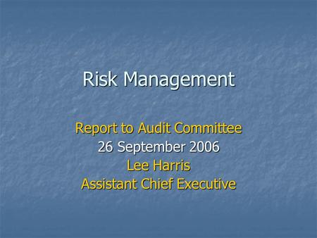Risk Management Report to Audit Committee 26 September 2006 Lee Harris Assistant Chief Executive.
