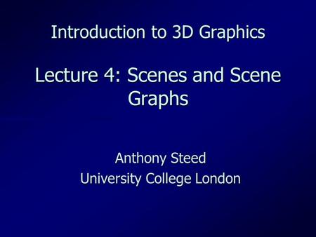 Introduction to 3D Graphics Lecture 4: Scenes and Scene Graphs Anthony Steed University College London.