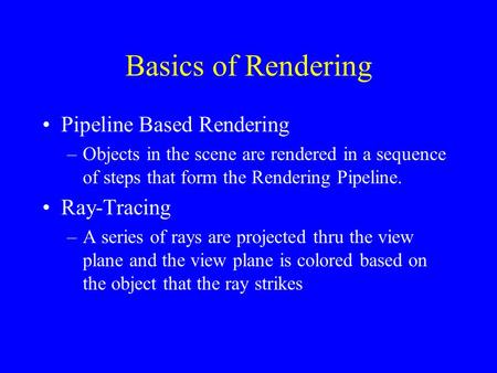Basics of Rendering Pipeline Based Rendering –Objects in the scene are rendered in a sequence of steps that form the Rendering Pipeline. Ray-Tracing –A.