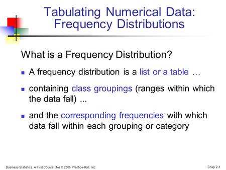 Business Statistics, A First Course (4e) © 2006 Prentice-Hall, Inc. Chap 2-1 What is a Frequency Distribution? A frequency distribution is a list or a.