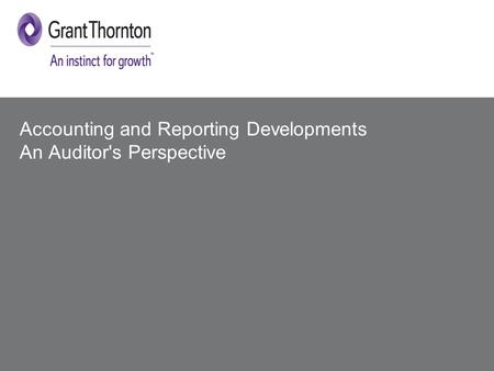 © 2014 Grant Thornton UK LLP. All rights reserved. Accounting and Reporting Developments An Auditor's Perspective.