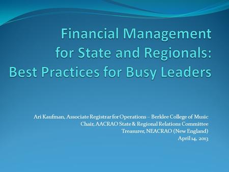 Financial Management for State and Regionals: Best Practices for Busy Leaders Ari Kaufman, Associate Registrar for Operations – Berklee College of Music.
