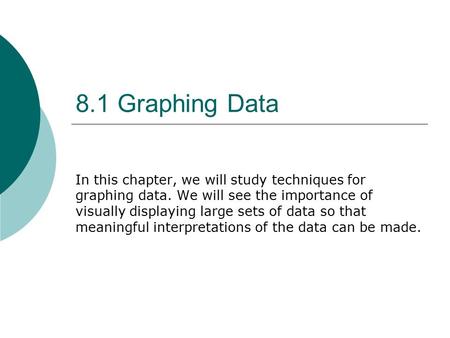 8.1 Graphing Data In this chapter, we will study techniques for graphing data. We will see the importance of visually displaying large sets of data so.