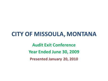 CITY OF MISSOULA, MONTANA Audit Exit Conference Year Ended June 30, 2009 Presented January 20, 2010.