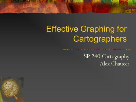 Effective Graphing for Cartographers SP 240 Cartography Alex Chaucer.