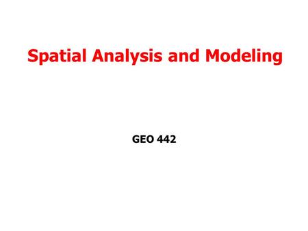 Spatial Analysis and Modeling GEO 442 1. What is Analysis? The process of identifying a research question Modeling that question Investigating model.