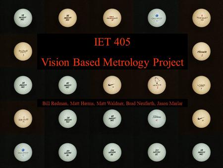Vision-Based Metrology IET 405 Vision Based Metrology Project Bill Redman, Matt Herms, Matt Waldner, Brad Neufarth, Jason Marlar.