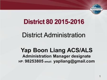 District 80 2015-2016 District Administration District 80 2015-2016 District Administration 1 Yap Boon Liang ACS/ALS Administration Manager designate HP: