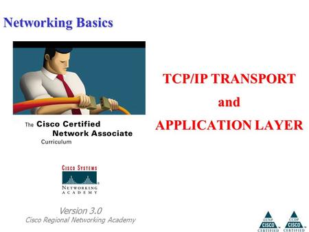 Networking Basics TCP/IP TRANSPORT and APPLICATION LAYER Version 3.0 Cisco Regional Networking Academy.