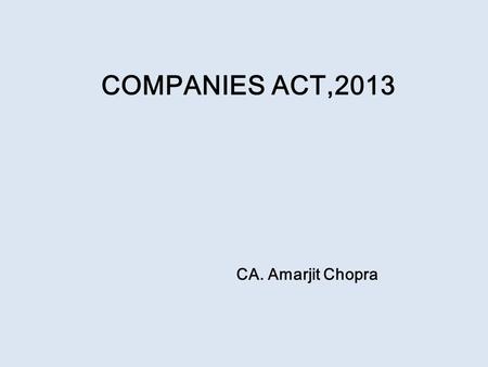 COMPANIES ACT,2013 CA. Amarjit Chopra. The Companies Act, 2013 Time line  18 th December 2012Passed by Lok Sabha  8 th August 2013passed by Rajya Sabha.