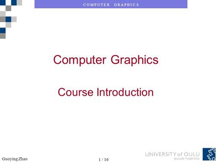 C O M P U T E R G R A P H I C S Guoying Zhao 1 / 16 Computer Graphics Course Introduction.