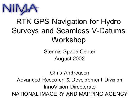 RTK GPS Navigation for Hydro Surveys and Seamless V-Datums Workshop Stennis Space Center August 2002 Chris Andreasen Advanced Research & Development Division.