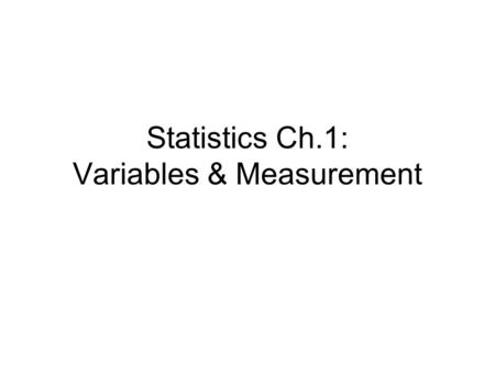 Statistics Ch.1: Variables & Measurement. Types Statistics: –Descriptive –Inferential Data: Collections of observations –Population –Sample.