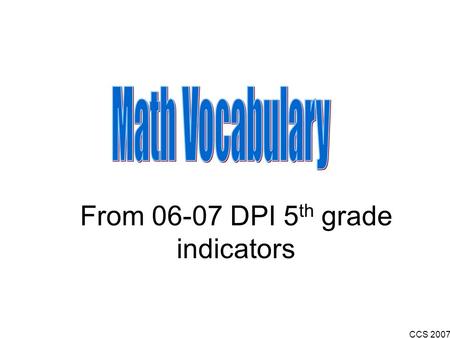 CCS 2007 From 06-07 DPI 5 th grade indicators. CCS 2007 A real number that can be written as a positive or negative whole number, fraction, or decimal,