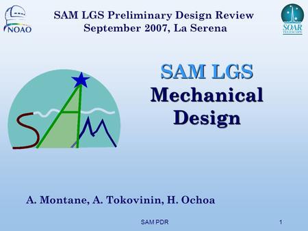 SAM PDR1 SAM LGS Mechanical Design A. Montane, A. Tokovinin, H. Ochoa SAM LGS Preliminary Design Review September 2007, La Serena.