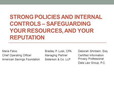 STRONG POLICIES AND INTERNAL CONTROLS – SAFEGUARDING YOUR RESOURCES, AND YOUR REPUTATION Maria Falvo Chief Operating Officer American Savings Foundation.