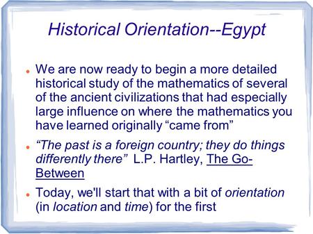 Historical Orientation--Egypt We are now ready to begin a more detailed historical study of the mathematics of several of the ancient civilizations that.