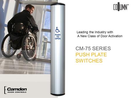 CM-75 SERIES PUSH PLATE SWITCHES Leading the Industry with A New Class of Door Activation.