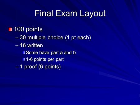 Final Exam Layout 100 points –30 multiple choice (1 pt each) –16 written Some have part a and b 1-6 points per part –1 proof (6 points)