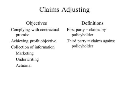 Claims Adjusting Objectives Complying with contractual promise Achieving profit objective Collection of information Marketing Underwriting Actuarial Definitions.