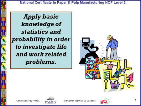 1 Commissioned by PAMSA and German Technical Co-Operation National Certificate in Paper & Pulp Manufacturing NQF Level 2 Apply basic knowledge of statistics.