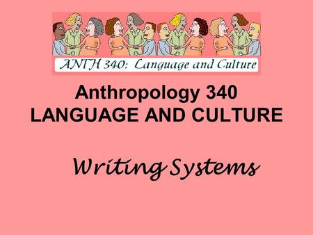 Anthropology 340 LANGUAGE AND CULTURE Writing Systems.