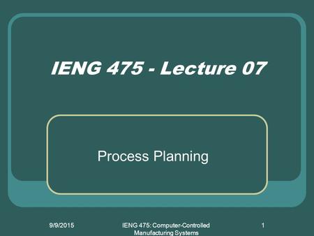 9/9/2015IENG 475: Computer-Controlled Manufacturing Systems 1 IENG 475 - Lecture 07 Process Planning.