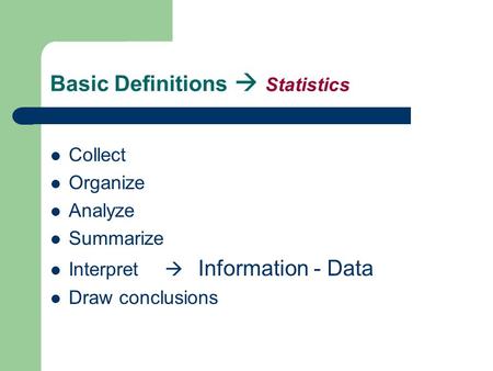 Basic Definitions  Statistics Collect Organize Analyze Summarize Interpret  Information - Data Draw conclusions.