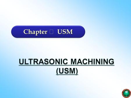 Chapter Ⅰ USM Ultrasonic Machining (USM).