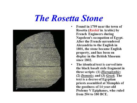 The Rosetta Stone Found in 1799 near the town of Rosetta (Rashid in Arabic) by French Engineers during Napoleon's occupation of Egypt. After the French.