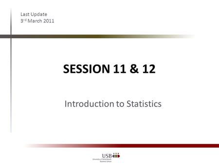 SESSION 11 & 12 Last Update 3 rd March 2011 Introduction to Statistics.