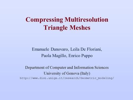 Compressing Multiresolution Triangle Meshes Emanuele Danovaro, Leila De Floriani, Paola Magillo, Enrico Puppo Department of Computer and Information Sciences.