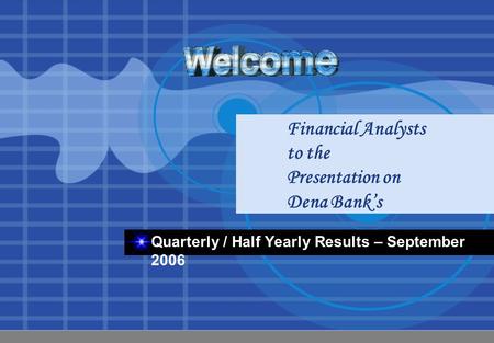 Financial Analysts to the Presentation on Dena Bank’s Quarterly / Half Yearly Results – September 2006.