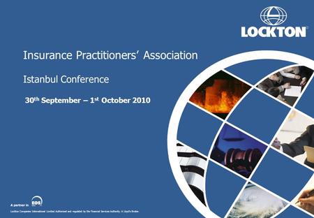 Lockton Companies International Limited. Authorised and regulated by the Financial Services Authority. A Lloyd’s Broker. Insurance Practitioners’ Association.