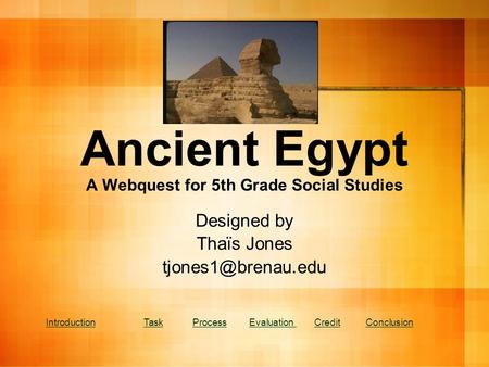 Ancient Egypt A Webquest for 5th Grade Social Studies Designed by Thaïs Jones IntroductionTaskProcessIntroductionTaskProcess Evaluation.