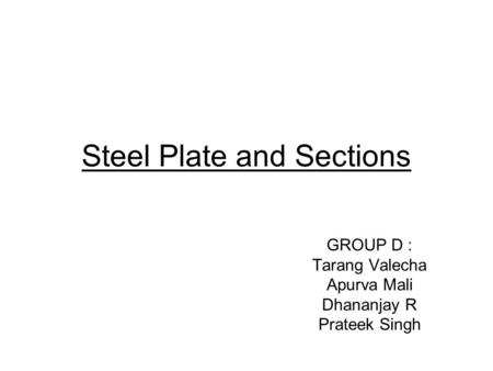 Steel Plate and Sections GROUP D : Tarang Valecha Apurva Mali Dhananjay R Prateek Singh.
