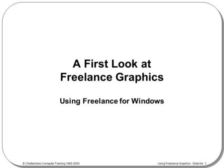 © Cheltenham Computer Training 1995-2000 Using Freelance Graphics - Slide No. 1 A First Look at Freelance Graphics Using Freelance for Windows.