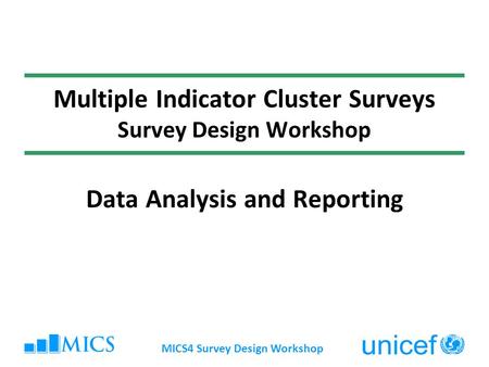 MICS4 Survey Design Workshop Multiple Indicator Cluster Surveys Survey Design Workshop Data Analysis and Reporting.
