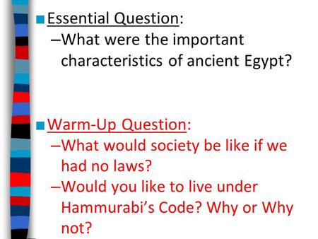 ■ Essential Question: – What were the important characteristics of ancient Egypt? ■ Warm-Up Question: – What would society be like if we had no laws? –