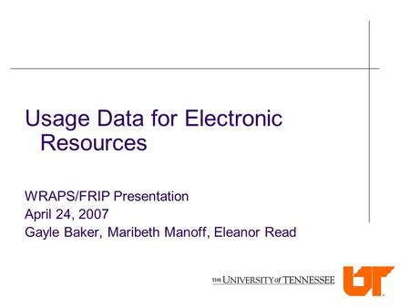 Usage Data for Electronic Resources WRAPS/FRIP Presentation April 24, 2007 Gayle Baker, Maribeth Manoff, Eleanor Read.