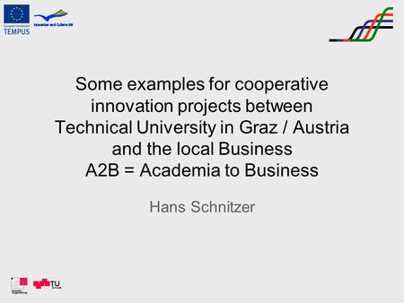 Some examples for cooperative innovation projects between Technical University in Graz / Austria and the local Business A2B = Academia to Business Hans.