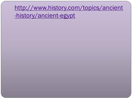 Http://www.history.com/topics/ancient-history/ancient-egypt.
